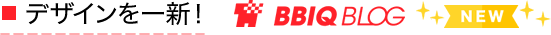デザインを一新！ BBIQ BLOG