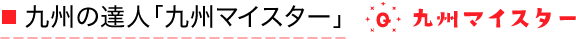 九州の達人「九州マイスター」