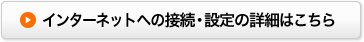 インターネットへの接続・設定の詳細はこちら