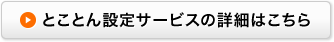とことん設定サービスの詳細はこちら