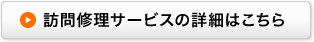 訪問修理サービスの詳細はこちら