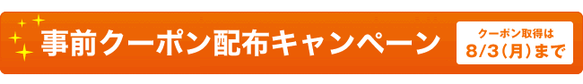 事前クーポン配布キャンペーン[クーポン取得は8/3（月）まで]
